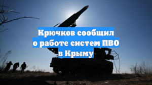 Крючков сообщил о работе систем ПВО в Крыму