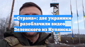 «Страна»: две украинки разоблачили видео Зеленского из Купянска