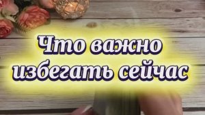 Что важно избегать сейчас🔮✨🍓Таро