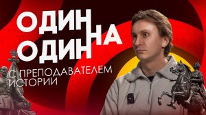 Один на один с ПРЕПОДАВАТЕЛЕМ ИСТОРИИ