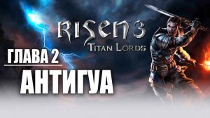 ГЛАВА 2: АНТИГУА | Risen 3: Titan Lords | #4