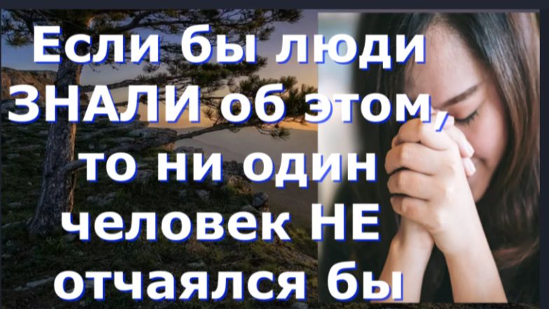 Если бы люди ЗНАЛИ об этом, то ни один человек НЕ отчаялся бы