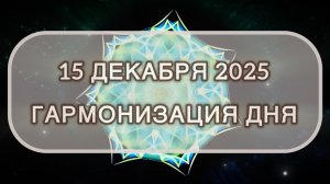 Гармонизация дня 15 декабря 2025. Трансформационная МЕДИТАЦИЯ. Позитивные вибрации.