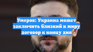 Умеров: Украина может заключить близкий к миру договор к концу дня