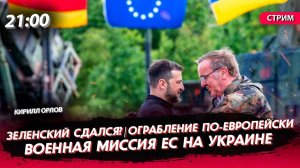 Зеленский сдался? | Ограбление по-европейски | Военная миссия ЕС на Украине [Кирилл Орлов. СТРИМ]