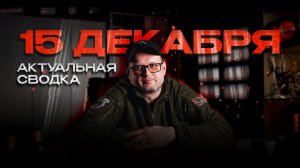 Актуальная сводка с фронта - 15.12.2025