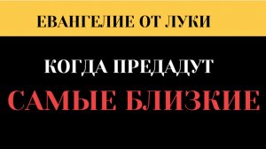 Преданы будете родителями и друзьями. Почему близкие становятся врагами (Евангелие Лк. 21)