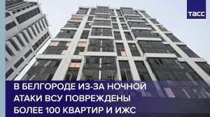 В Белгороде из-за ночной атаки ВСУ повреждены более 100 квартир и ИЖС