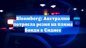 Bloomberg: Австралию потрясла резня на пляже Бонди в Сиднее