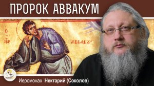 ПРОРОК АВВАКУМ. Иеромонах Нектарий (Соколов)