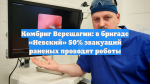 Комбриг Верещагин: в бригаде «Невский» 50% эвакуаций раненых проводят роботы