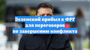 Зеленский прибыл в ФРГ для переговоров по завершению конфликта