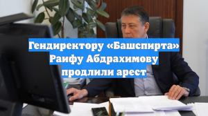 Гендиректору «Башспирта» Раифу Абдрахимову продлили арест