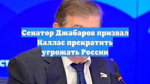 Сенатор Джабаров призвал Каллас прекратить угрожать России