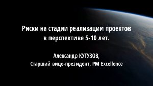 Риски на стадии реализации проектов в перспективе 5-10 лет. Александр КУТУЗОВ, PM Excellence