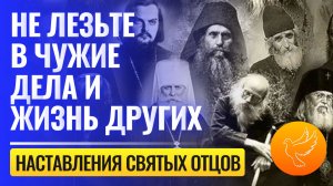 "Никогда не лезьте в чужие дела и жизнь других, а то…" - святые отцы объясняют почему