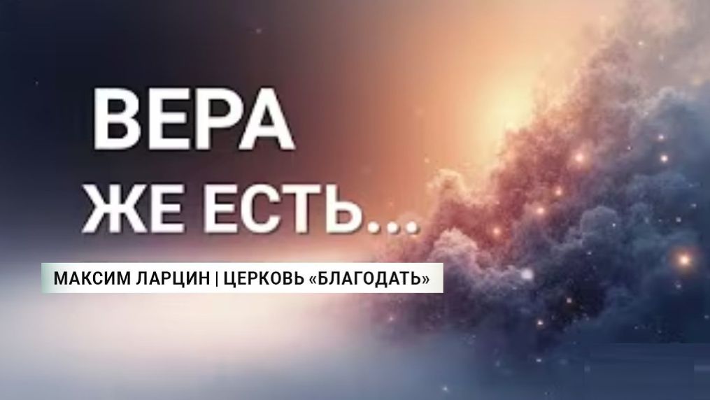 Вера же есть... - Максим Ларцин 14.12.25 проповедь смотреть онлайн