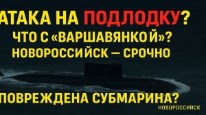 СРОЧНО: Подлодка «Варшавянка» повреждена в Новороссийске — что известно