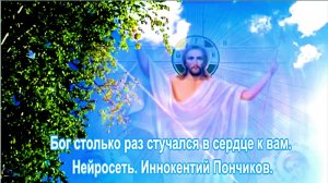 Бог столько раз стучался в сердце к вам. Нейросеть.   сл.Иннокентий Пончиков.