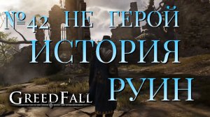 НЕ ГЕРОЙ/ЧАСТЬ №42/ИСТОРИЯ РУИН/GREED FALL