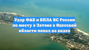 Удар ФАБ и БПЛА ВС России по мосту в Затоке в Одесской области попал на видео