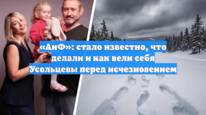 «АиФ»: стало известно, что делали и как вели себя Усольцевы перед исчезновением