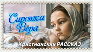 📗 "Сиротка Вера" ~ РАССКАЗ Христианский ~ 🟢 АУДИОРАССКАЗ