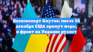 Военэксперт Кнутов: после 25 декабря США примут меры, и фронт на Украине рухнет