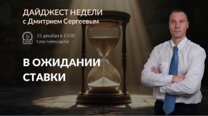 В ожидании ставки | Дайджест недели с Дмитрием Сергеевым 15.12.2025