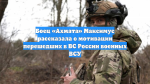 Боец «Ахмата» Максимус рассказала о мотивации перешедших в ВС России военных ВСУ