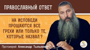 На исповеди прощаются все грехи или только те, которые назвал ?  Протоиерей Александр Тылькевич
