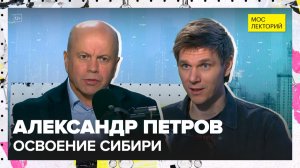 Освоение Сибири | Александр Петров Лекция 2025 | Мослекторий