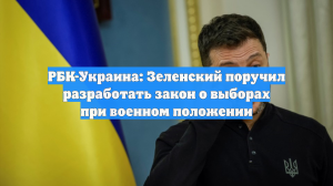 РБК-Украина: Зеленский поручил разработать закон о выборах при военном положении