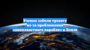 Ученые забили тревогу из-за приближения «инопланетного корабля» к Земле