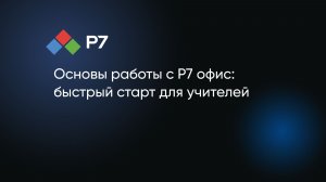 Основы работы с Р7 офис: быстрый старт для учителей