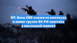 RT: Боец СВО взялся из ниоткуда и помог группе ВС РФ спастись в последний момент
