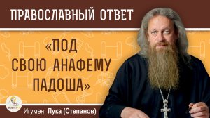 «Под свою анафему падоша…» – что это значит?  Игумен Лука (Степанов)