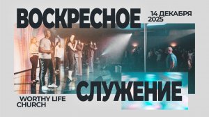 Воскресное Служение | Worthy Life Church | 14 Декабря, 2025