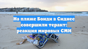 На пляже Бонди в Сиднее совершили теракт: реакция мировых СМИ