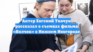 Актер Евгений Ткачук рассказал о съемках фильма «Волчок» в Нижнем Новгороде
