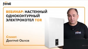 Вебинар Ferroli: настенный одноконтурный электрокотел TOR