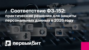 Соответствие ФЗ-152: практические решения для защиты персональных данных в 2026 году | Первый Бит