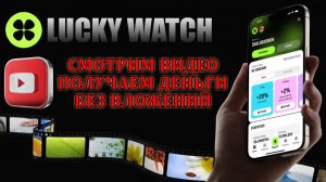 СМОТРИ ВИДЕО И ПОЛУЧАЙ ДЕНЬГИ С ПРОЕКТОМ LUCKY WATCH | БЕЗ ВЛОЖЕНИЙ.