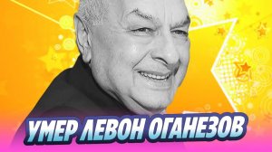 Умер композитор Левон Оганезов 🔥 Новости Шоу-Бизнеса