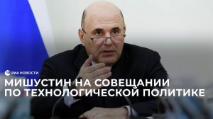Мишустин проводит совещание по технологической политике