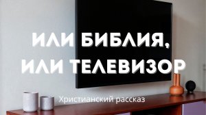 Или Библия, или телевизор | Рассказ о выборе, который встаёт перед каждой семьёй
