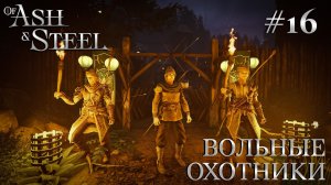 ПРОХОЖДЕНИЕ OF ASH AND STEEL: Вольные охотники #16