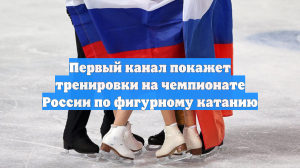Первый канал покажет тренировки на чемпионате России по фигурному катанию