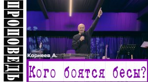 Проповедь "Кого боятся бесы?" Корнеев А.