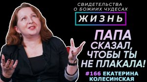 ПАПА сказал, чтобы ты не плакала! | Свидетельство о чуде Екатерины Колесинской | Жизнь (Cтудия РХР)
